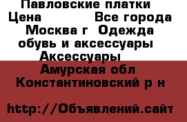 Павловские платки › Цена ­ 2 000 - Все города, Москва г. Одежда, обувь и аксессуары » Аксессуары   . Амурская обл.,Константиновский р-н